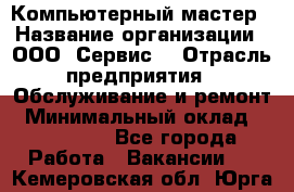 Компьютерный мастер › Название организации ­ ООО «Сервис» › Отрасль предприятия ­ Обслуживание и ремонт › Минимальный оклад ­ 130 000 - Все города Работа » Вакансии   . Кемеровская обл.,Юрга г.